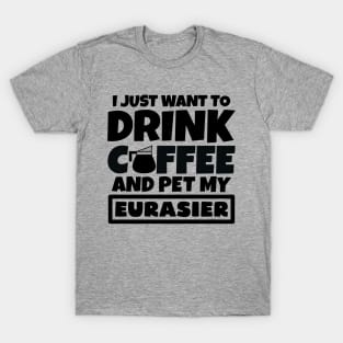 I just want to drink coffee and pet my Eurasier T-Shirt